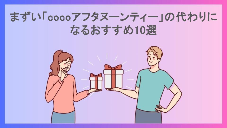 まずい「cocoアフタヌーンティー」の代わりになるおすすめ10選